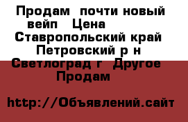 Продам  почти новый вейп › Цена ­ 1 000 - Ставропольский край, Петровский р-н, Светлоград г. Другое » Продам   